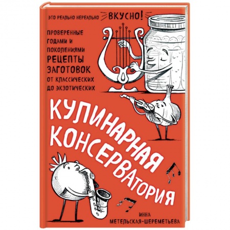 Консервирование, книга Кулинарная КОНСЕРВАтория. Проверенные годами и поколениями рецепты заготовок от классических до экзотических заказать