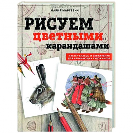 Основы рисования и живописи, книга Рисуем цветными карандашами. Мастер-классы и упражнения для начинающих художников заказать