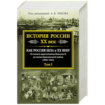 Книги, книга История России XX век. Как Россия шла к ХХ веку. От начала царствования Николая II до конца Гражданской войны (1894-1922) заказать