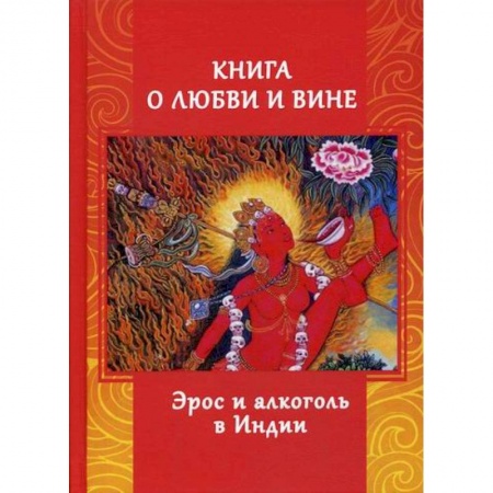 Эзотерические учения, книга Книга о любви и вине. Эрос и Алкоголь в Индии заказать
