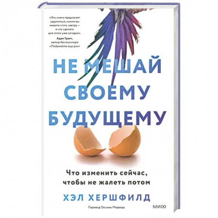 Практическая психология, книга Не мешай своему будущему. Что изменить сейчас, чтобы не жалеть потом заказать