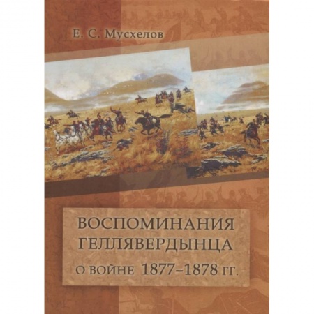 Эссе, письма, очерки, книга Воспоминания геллявердынца о войне 1877–1878 гг. (Посвящается однополчанам.) заказать