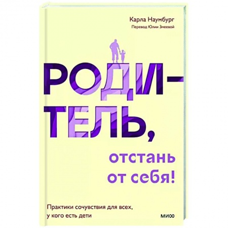 Психология для родителей, книга Родитель, отстань от себя! Практики сочувствия для всех, у кого есть дети заказать