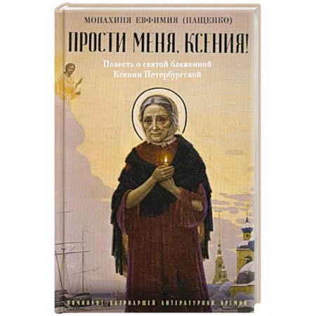 Жития русских святых, жизнеописания церковных деятелей, книга Прости меня, Ксения! Повесть о святой блаженной Ксении Петербугской заказать