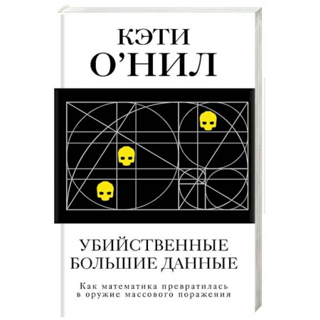 Основы информатики, общие работы, книга Убийственные большие данные. Как математика превратилась в оружие массового поражения заказать