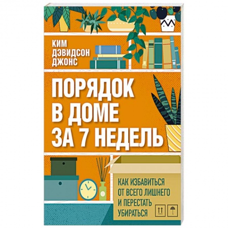Домоводство. Обиходно-бытовые рекомендации, книга Порядок в доме за 7 недель. Как избавиться от всего лишнего и перестать убираться заказать