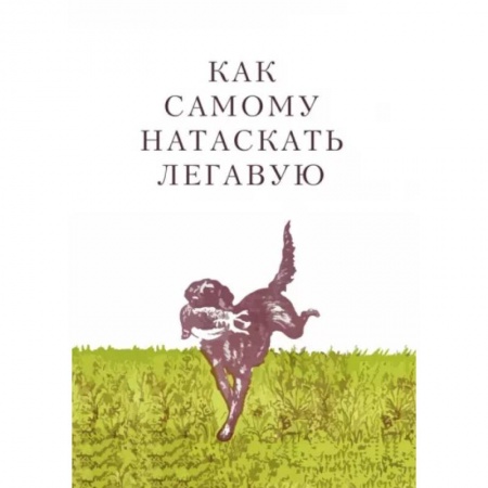 Дрессировка и воспитание, книга Как самому натаскать легавую заказать