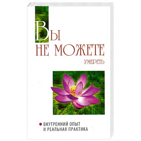 Книги, книга Вы не можете умереть. Внутренний опыт и реальная практика заказать