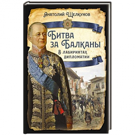 Мемуары, биографии исторических личностей, книга Битва за Балканы. В лабиринтах дипломатии заказать