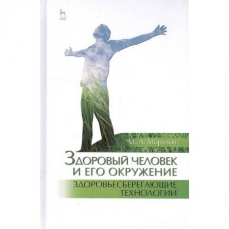 Система здравоохранения, книга Здоровый человек и его окружение. Здоровьесберегающие технологии. Учебное пособие заказать