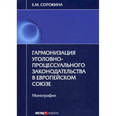 Уголовное и уголовно-процессуальное право, книга Гармонизация уголовно-процессуального законодательства в Европейском Союзе заказать