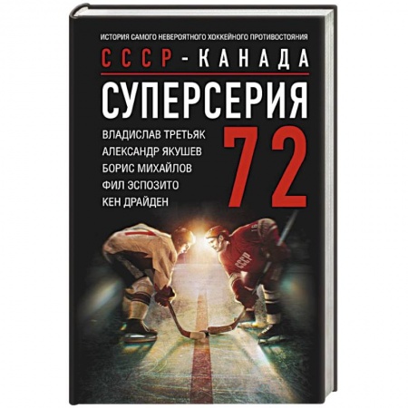 Мемуары, биографии спортсменов, книга Суперсерия 72. СССР-Канада: история самого невероятного хоккейного противостояния заказать