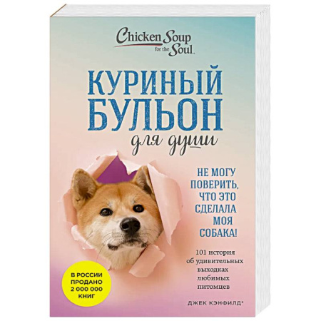 Зарубежная современная проза, книга Куриный бульон для души. Не могу поверить, что это сделала моя собака! 101 история об удивительных выходках любимых питомцев заказать