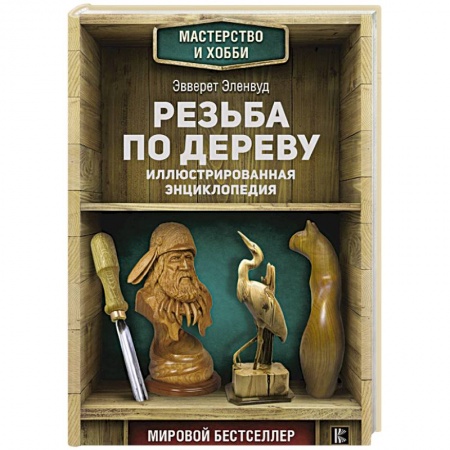 Работа с деревом, книга Резьба по дереву. Иллюстрированная энциклопедия заказать