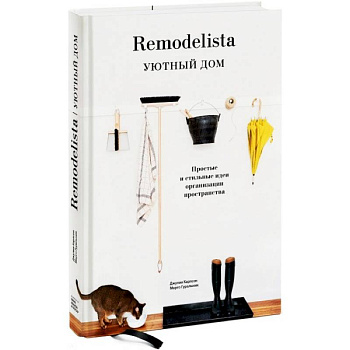 Remodelista. Уютный дом. Простые и стильные идеи организации пространства