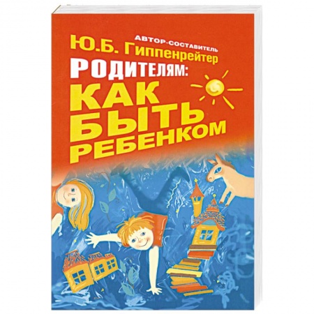 Книги, книга Родителям: как быть ребенком заказать