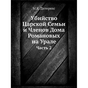 Убийство Царской Семьи и Членов Дома Романовых на Урале. Ч.асть 2 Убийство Царской Семьи и Членов Дома Романовых на Урале. Ч.асть 2