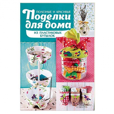 Книги, книга Полезные и красивые поделки для дома из пластиковых бутылок заказать