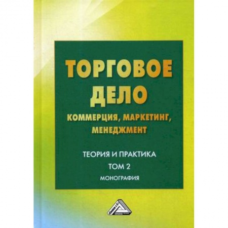 Экономика. Управление. Бизнес, книга Торговое дело: коммерция, маркетинг, менеджмент. Теория и практика. Том 2. Монография заказать