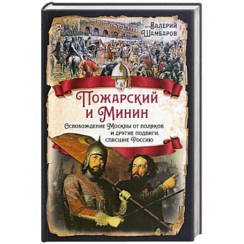 Пожарский и Минин. Освобождение Москвы от поляков и другие подвиги, спасшие Россию Пожарский и Минин. Освобождение Москвы от поляков и другие подвиги, спасшие Россию