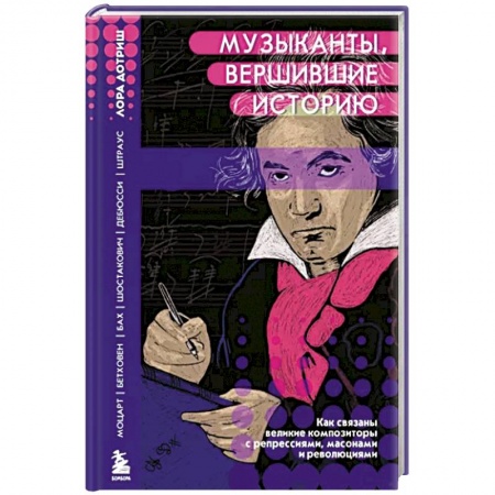 Теория и история музыки, книга Музыканты, вершившие историю. Как связаны великие композиторы с репрессиями, масонам и революциями заказать