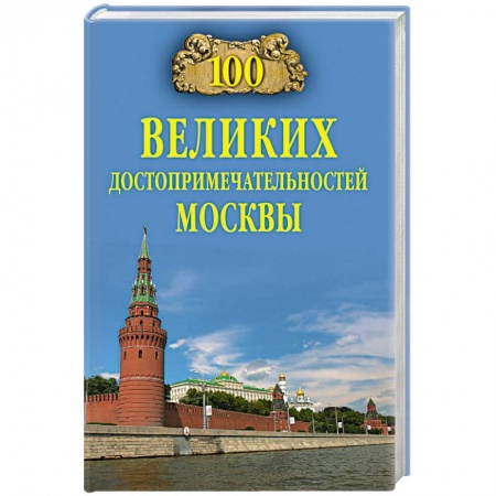 Исторические путеводители, книга 100 великих достопримечательностей Москвы заказать