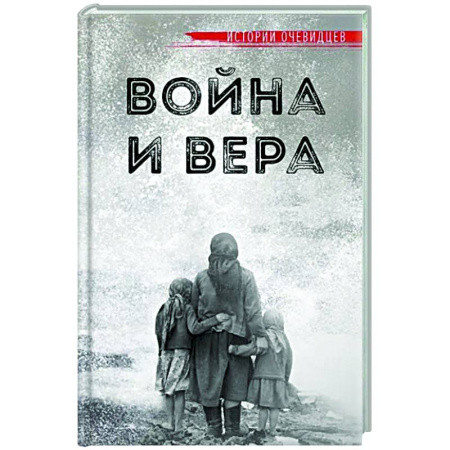 Сборники мемуаров, биографий, книга Война и вера. Истории очевидцев заказать