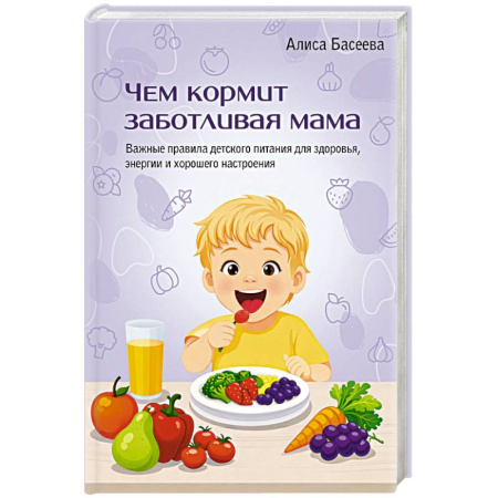 Книги, книга Чем кормит заботливая мама. Важные правила детского питания для здоровья, энергии и хорошего настроения заказать