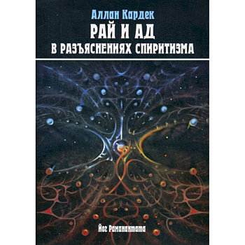 Рай и Ад в разъяснениях спиритизма. Небо и преисподняя. Рай и Ад
