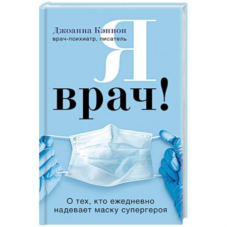 История медицины, книга Я врач! О тех, кто ежедневно надевает маску супергероя заказать