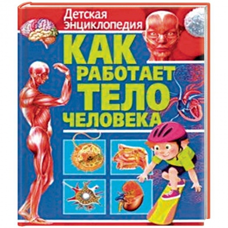 Человек. Земля. Вселенная, книга Как работает тело человека. Детская энциклопедия заказать