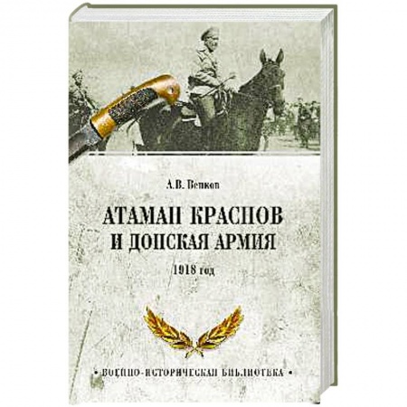 История вооруженных сил России, книга Атаман Краснов и Донская армия. 1918 год заказать