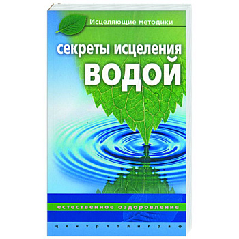 Секреты исцеления водой. Естественное оздоровление