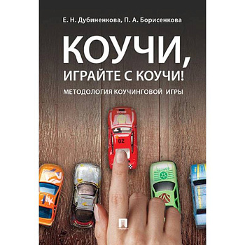 Коучи, играйте с коучи! Методология коучинговой игры Коучи, играйте с коучи! Методология коучинговой игры