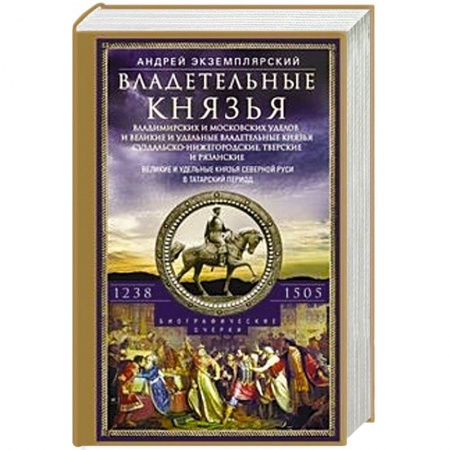 История Древней Руси. Средневековье, книга Владетельные князья Владимирских и Московских уделов и великие и удельные владетельные князья Суздальско­-Нижегородские, Тверские и Рязанские. Великие и удельные князья Северной Руси в татарский период с 1238 по 1505 заказать