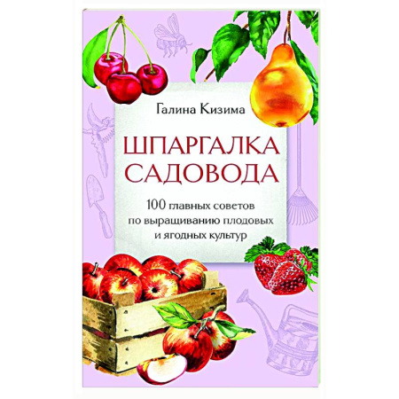 Плодовые и ягодные культуры, книга Шпаргалка садовода. 100 главных советов по выращиванию плодовых и ягодных культур заказать