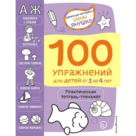 Развитие общих способностей, книга 100 упражнений. Практическая тетрадь-тренажёр для детей от 3 до 4 лет заказать