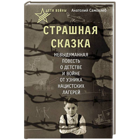 Сборники мемуаров, биографий, книга Дети войны. Страшная сказка. Невыдуманная повесть о детстве и войне от узника нацистских лагерей заказать