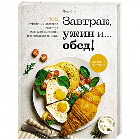 Блюда на каждый день, книга Завтрак, ужин и... обед! 100 кулинарных шедевров, рецептов, маленьких хитростей и вариаций на тему яиц заказать