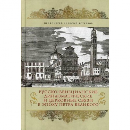 Духовная литература, книга Русско-венецианские дипломатические и церковные связи в эпоху Петра Великого. Россия и греческая община Венеции заказать