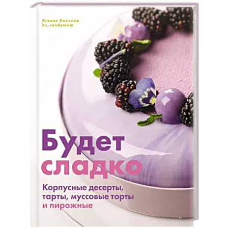 Выпечка, десерты, книга Будет сладко. Корпусные десерты, тарты, муссовые торты и пирожные заказать