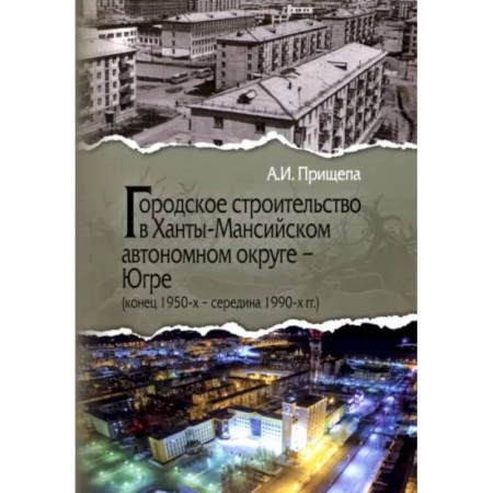 Градостроительство и архитектура, книга Городское строительство в Ханты-Мансийском автономном округе - Югре. Конец 1950-х-середина 1990-х гг заказать