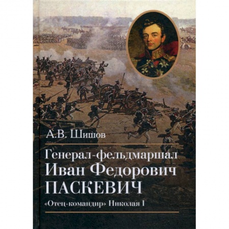 История, биография, мемуары, книга Генерал-фельдмаршал Иван Федорович Паскевич. 'Отец-командир' Николая I заказать