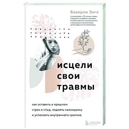 Авторские методики, книга Исцели свои травмы. Как оставить в прошлом страх и стыд, поднять самооценку и успокоить внутреннего критика заказать