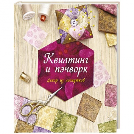 Пэчворк. Квилтинг, книга Квилтинг и пэчворк.Декор из лоскутков заказать