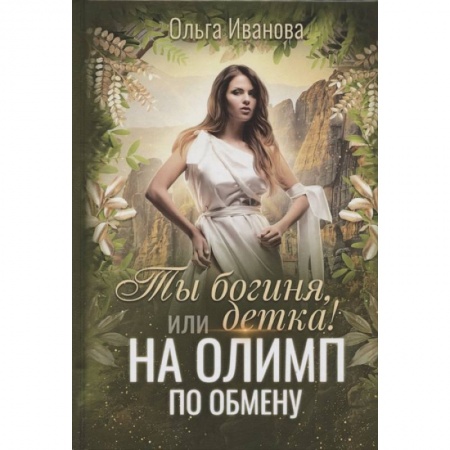 Русское фэнтези, книга Ты богиня, детка! или На Олимп по обмену. Иванова О. заказать
