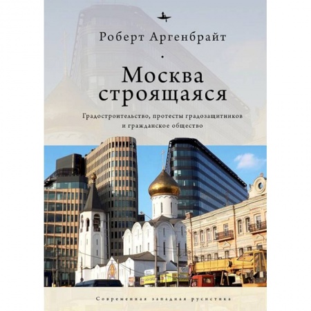 Обществознание, книга Москва строящаяся.Градостроительство,протесты градозащитников и гражданское общество заказать