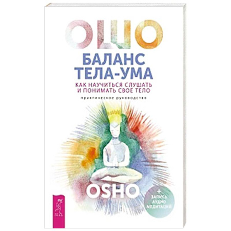 Ошо (Бхагаван Шри Раджниш), книга Баланс тела-ума. Как научиться слушать и понимать свое тело. Практическое руководство заказать