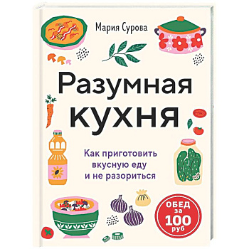 Разумная кухня. Как приготовить вкусную еду и не разориться