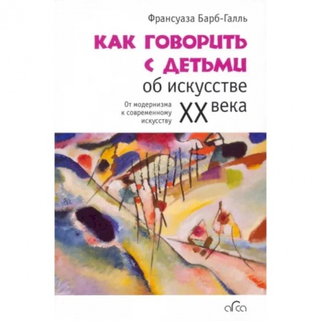 Культура и искусство, книга Как говорить с детьми об искусстве XX века заказать